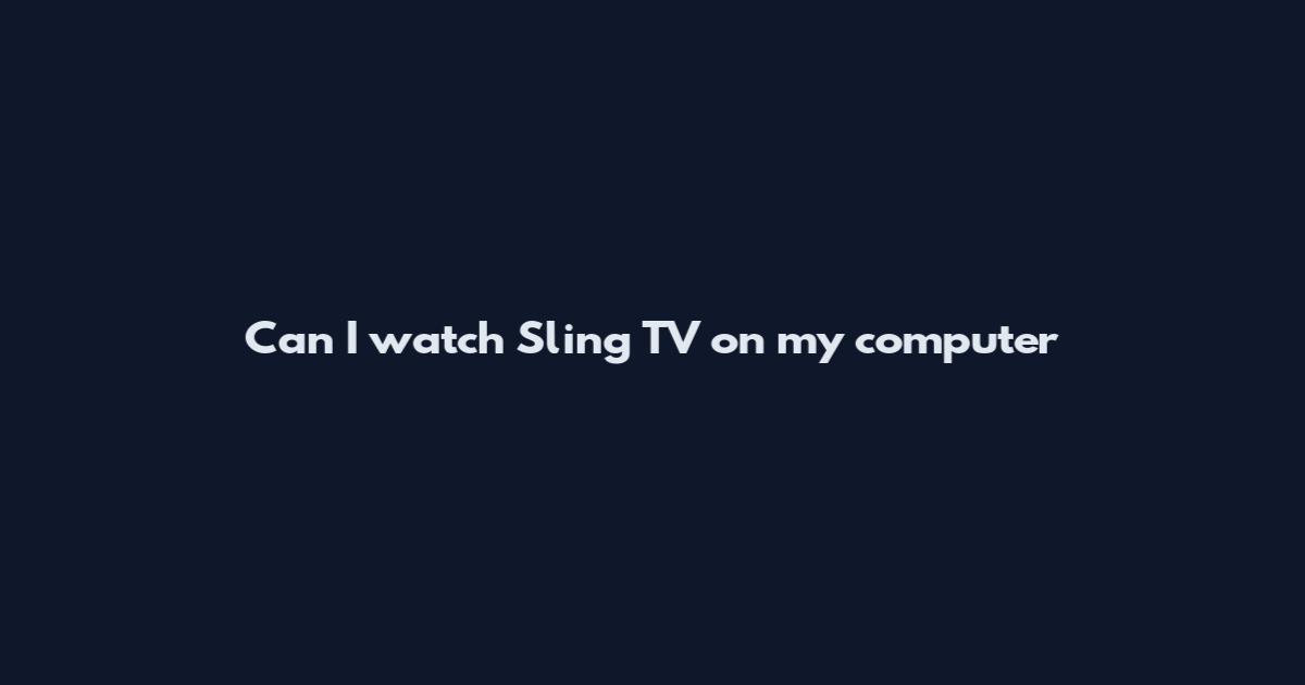 Can I watch Sling TV on my computer
