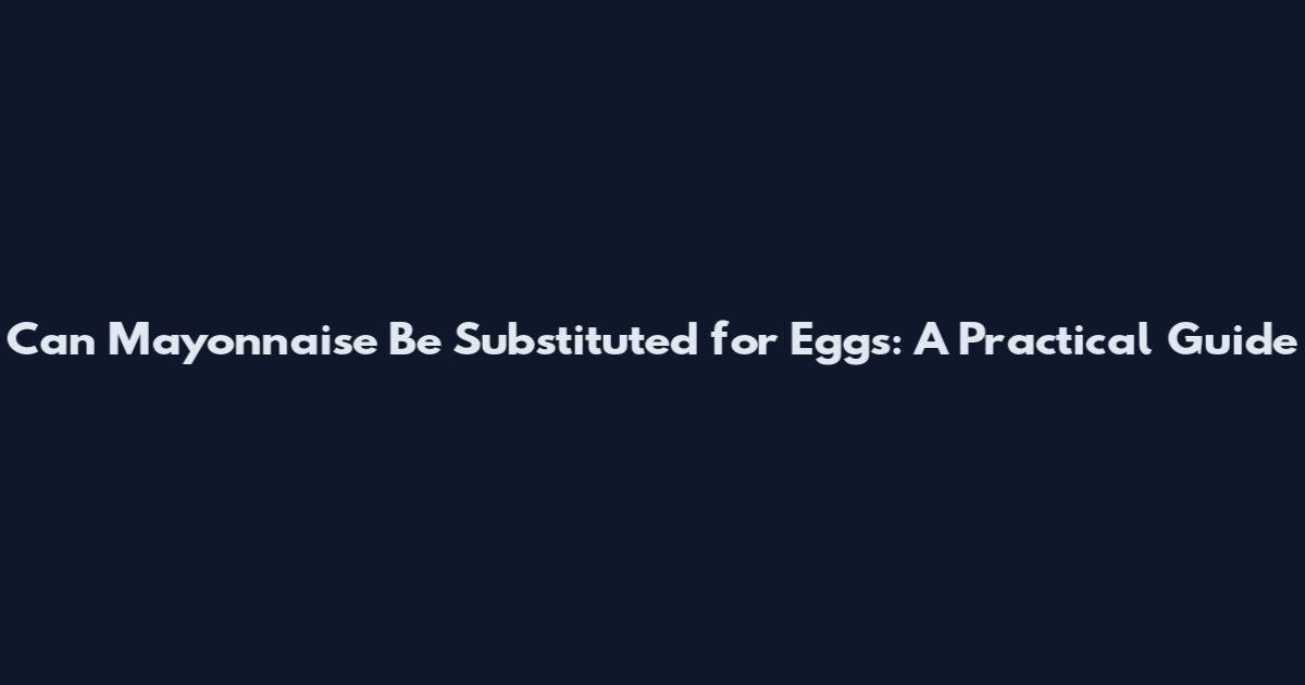 Can Mayonnaise Be Substituted for Eggs: A Practical Guide