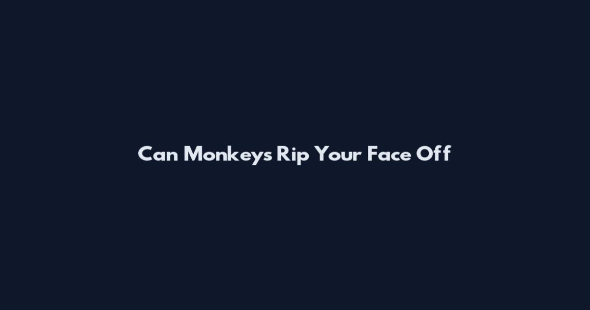 Can Monkeys Rip Your Face Off