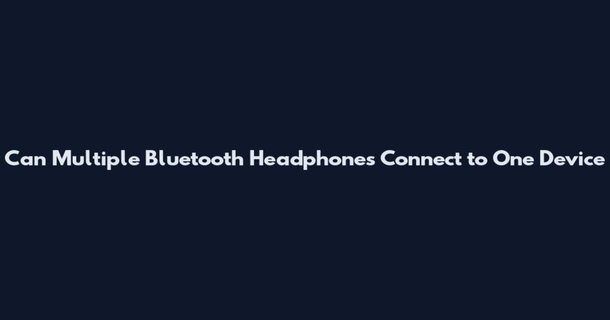 Can Multiple Bluetooth Headphones Connect to One Device