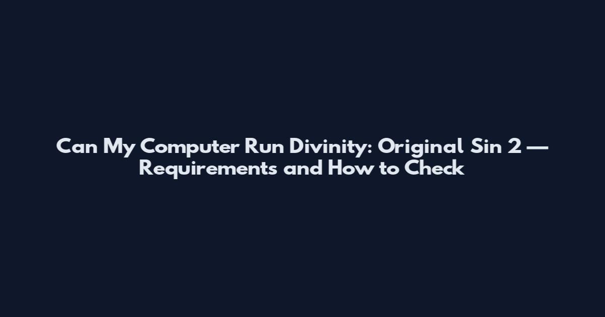 Can My Computer Run Divinity: Original Sin 2 — Requirements and How to Check
