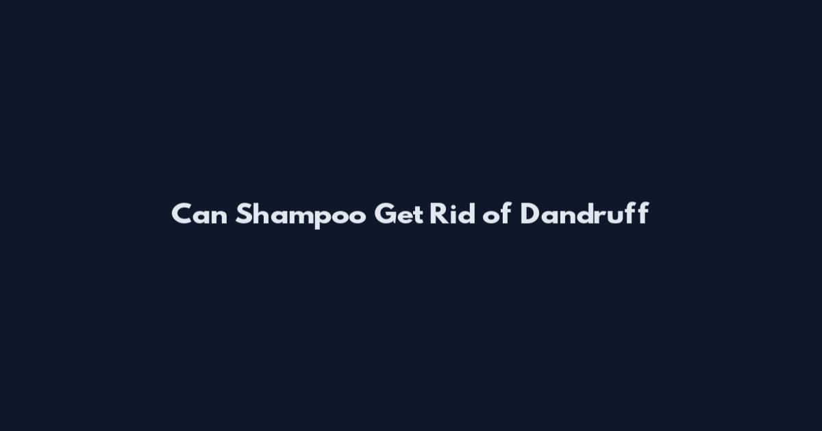Can Shampoo Get Rid of Dandruff