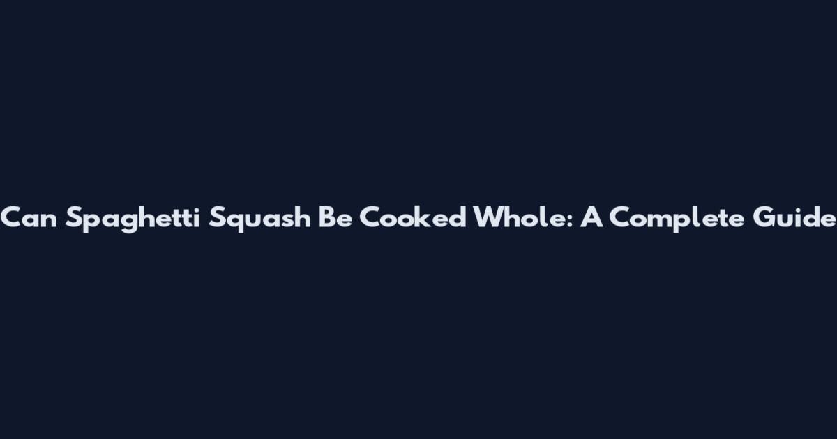 Can Spaghetti Squash Be Cooked Whole: A Complete Guide