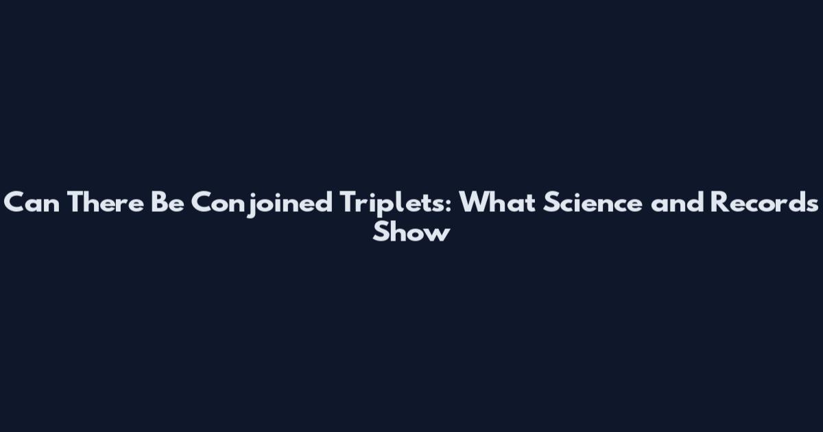 Can There Be Conjoined Triplets: What Science and Records Show