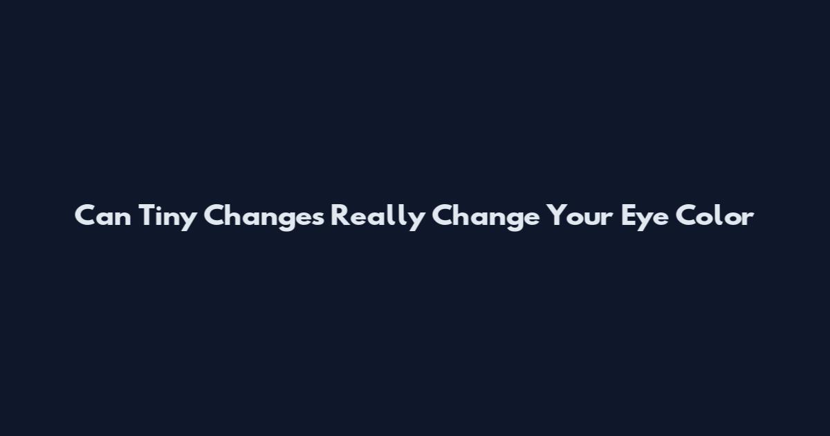 Can Tiny Changes Really Change Your Eye Color