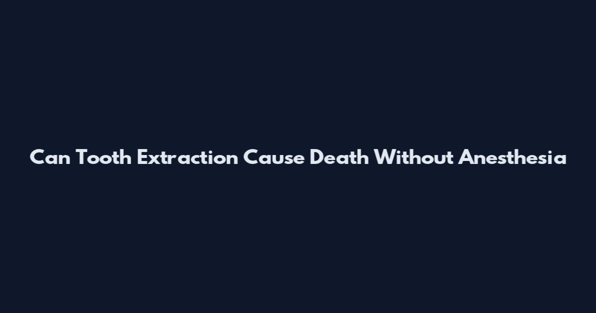 Can Tooth Extraction Cause Death Without Anesthesia