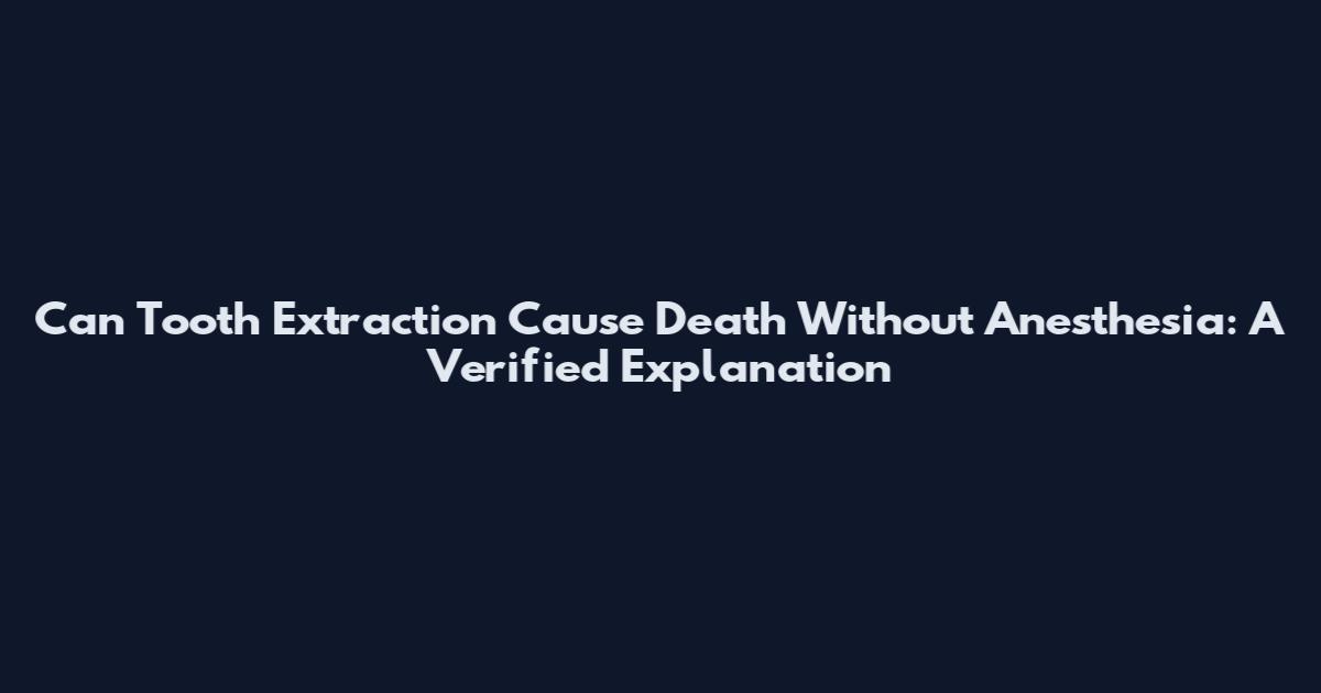 Can Tooth Extraction Cause Death Without Anesthesia: A Verified Explanation