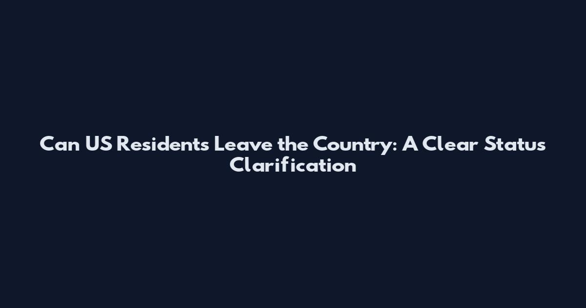 Can US Residents Leave the Country: A Clear Status Clarification
