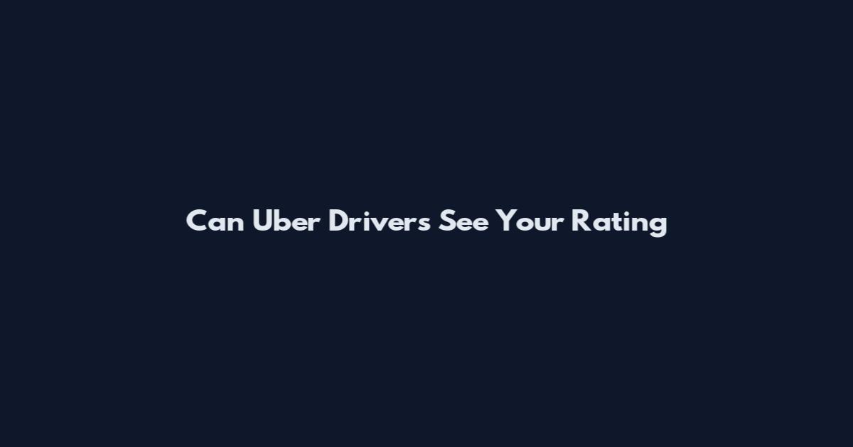 Can Uber Drivers See Your Rating