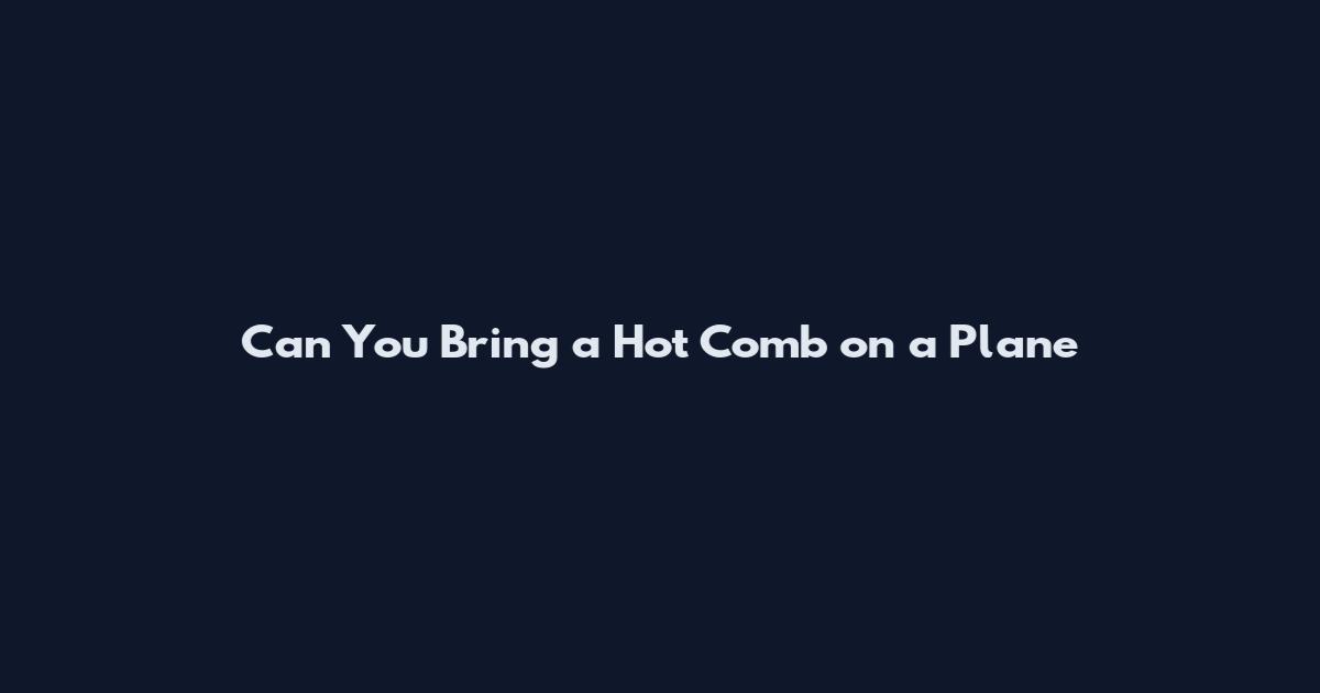 Can You Bring a Hot Comb on a Plane