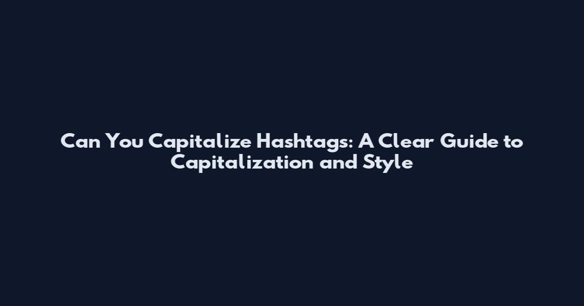 Can You Capitalize Hashtags: A Clear Guide to Capitalization and Style