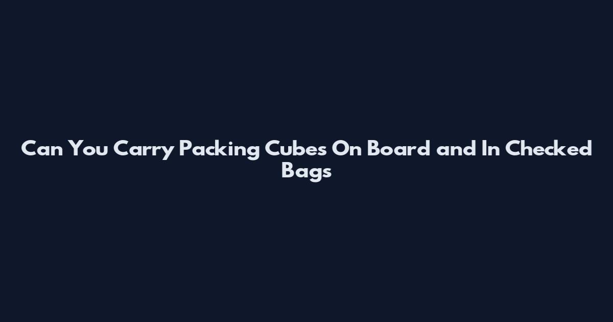 Can You Carry Packing Cubes On Board and In Checked Bags