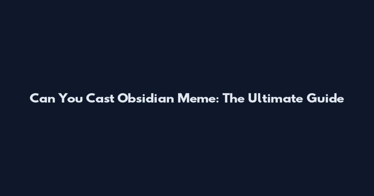 Can You Cast Obsidian Meme: The Ultimate Guide