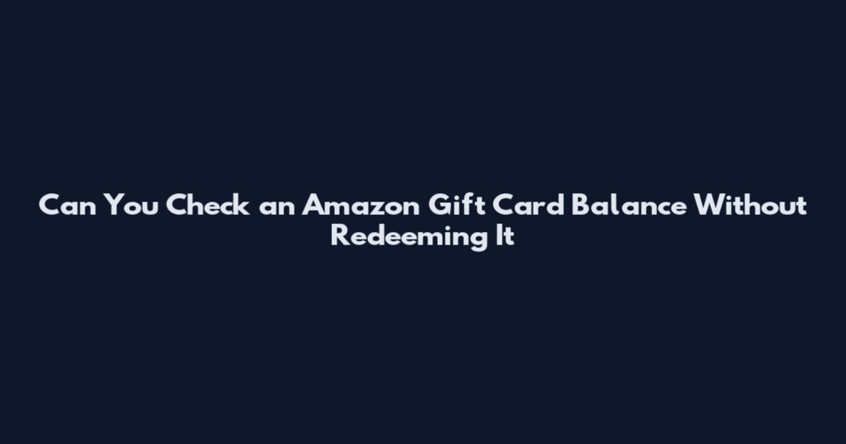 Can You Check an Amazon Gift Card Balance Without Redeeming It