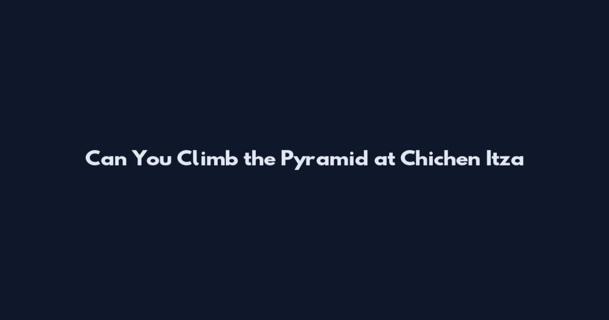 Can You Climb the Pyramid at Chichen Itza