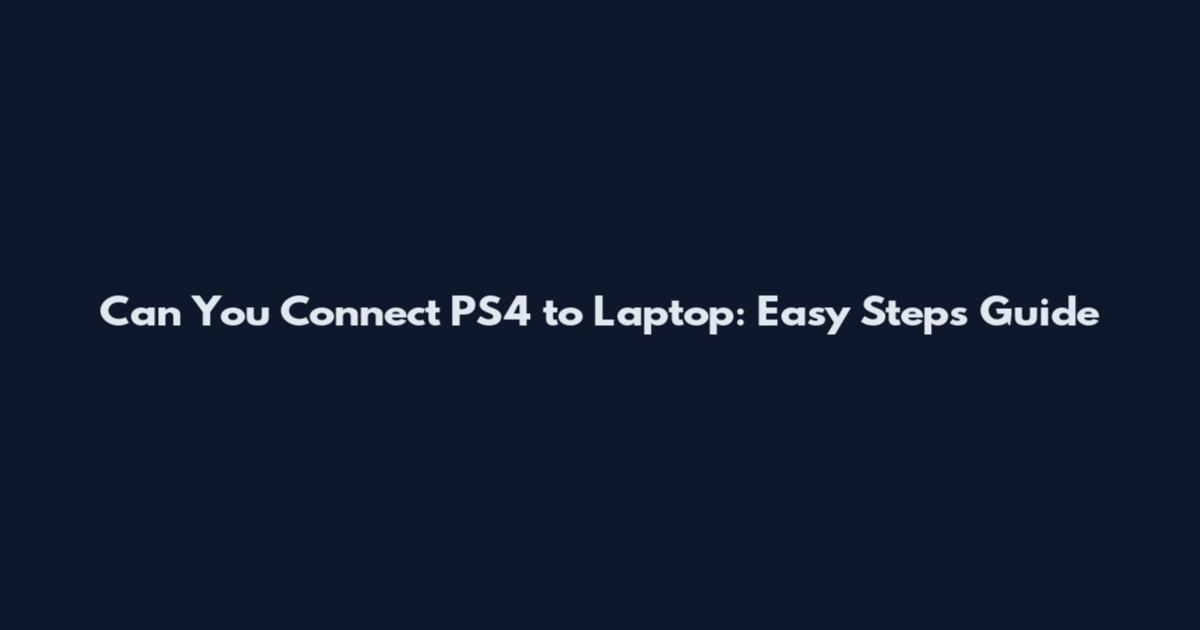 Can You Connect PS4 to Laptop: Easy Steps Guide