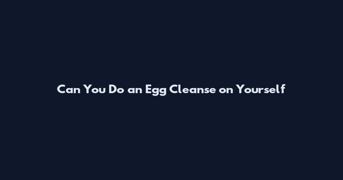Can You Do an Egg Cleanse on Yourself