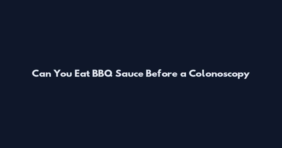 Can You Eat BBQ Sauce Before a Colonoscopy