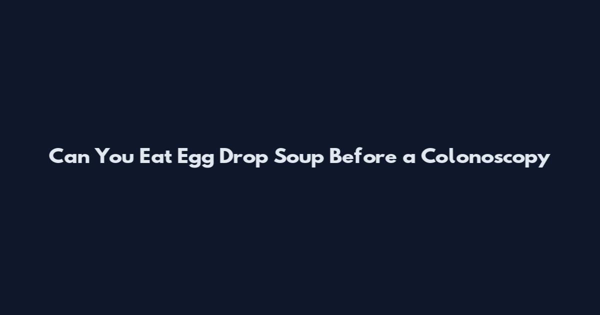 Can You Eat Egg Drop Soup Before a Colonoscopy
