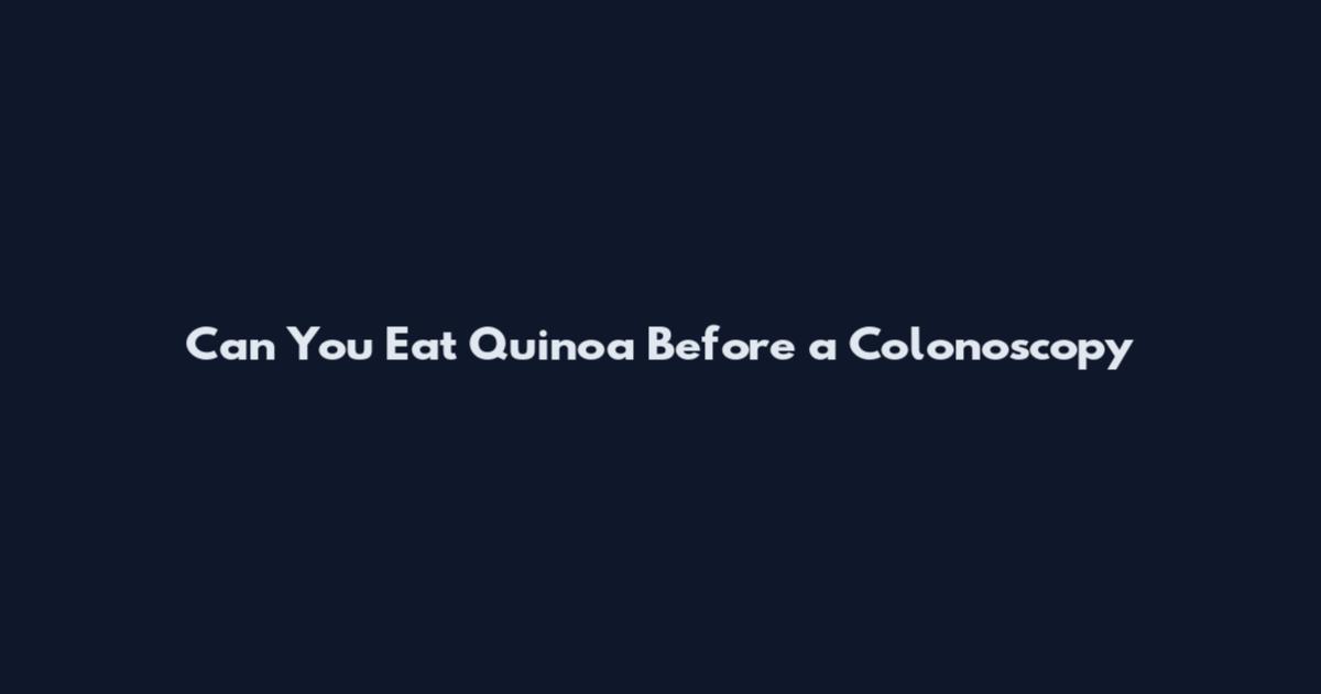 Can You Eat Quinoa Before a Colonoscopy