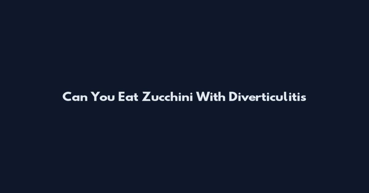 Can You Eat Zucchini With Diverticulitis