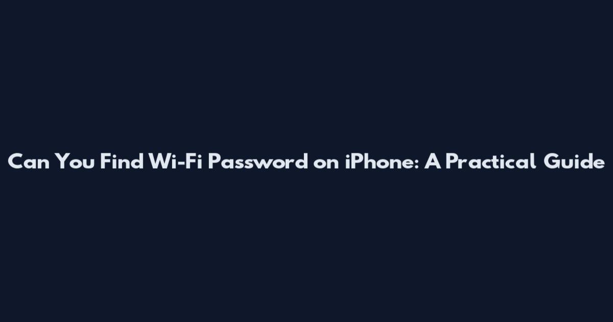 Can You Find Wi-Fi Password on iPhone: A Practical Guide