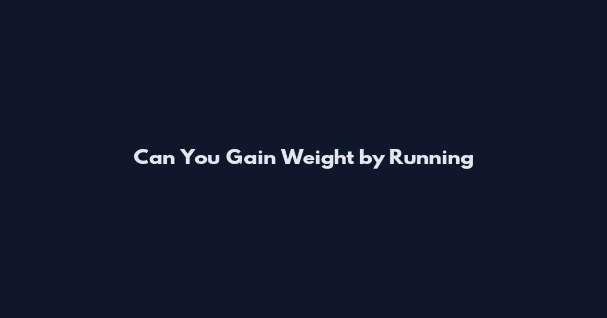 Can You Gain Weight by Running