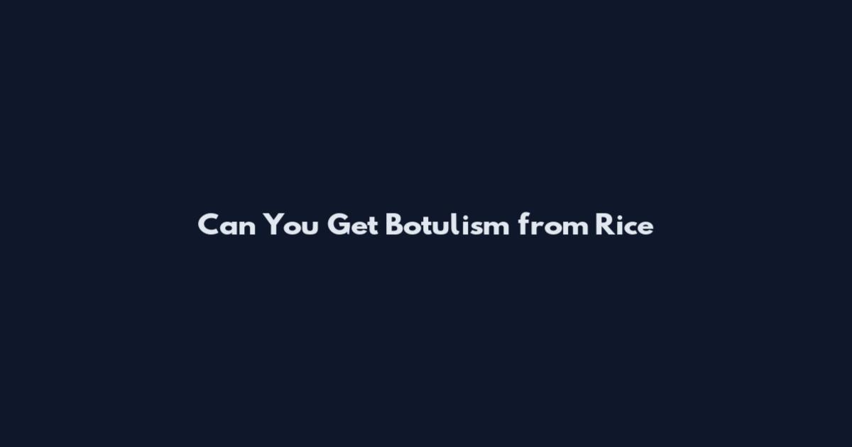 Can You Get Botulism from Rice