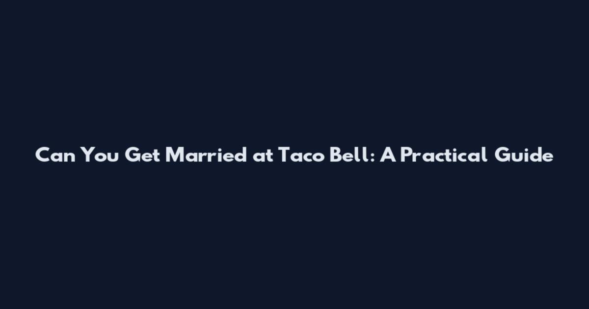 Can You Get Married at Taco Bell: A Practical Guide