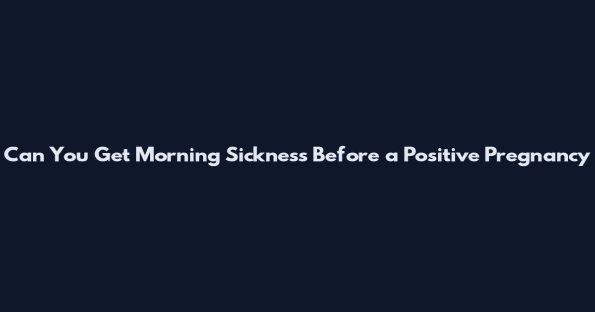 Can You Get Morning Sickness Before a Positive Pregnancy