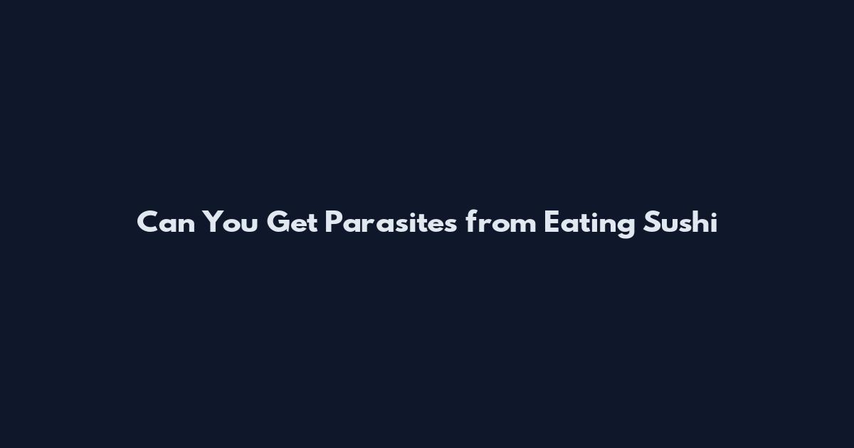 Can You Get Parasites from Eating Sushi