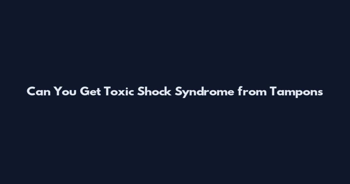 Can You Get Toxic Shock Syndrome from Tampons