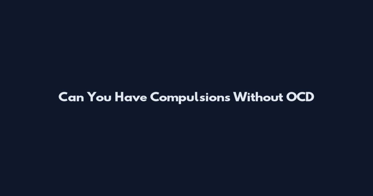 Can You Have Compulsions Without OCD