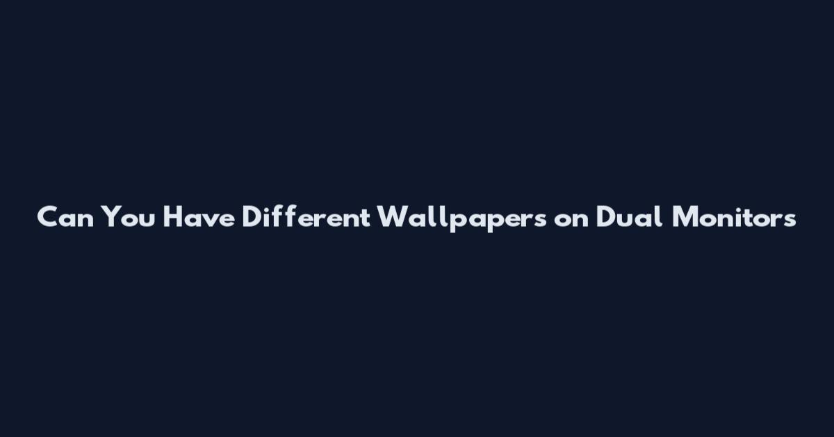 Can You Have Different Wallpapers on Dual Monitors