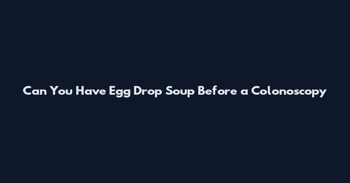 Can You Have Egg Drop Soup Before a Colonoscopy