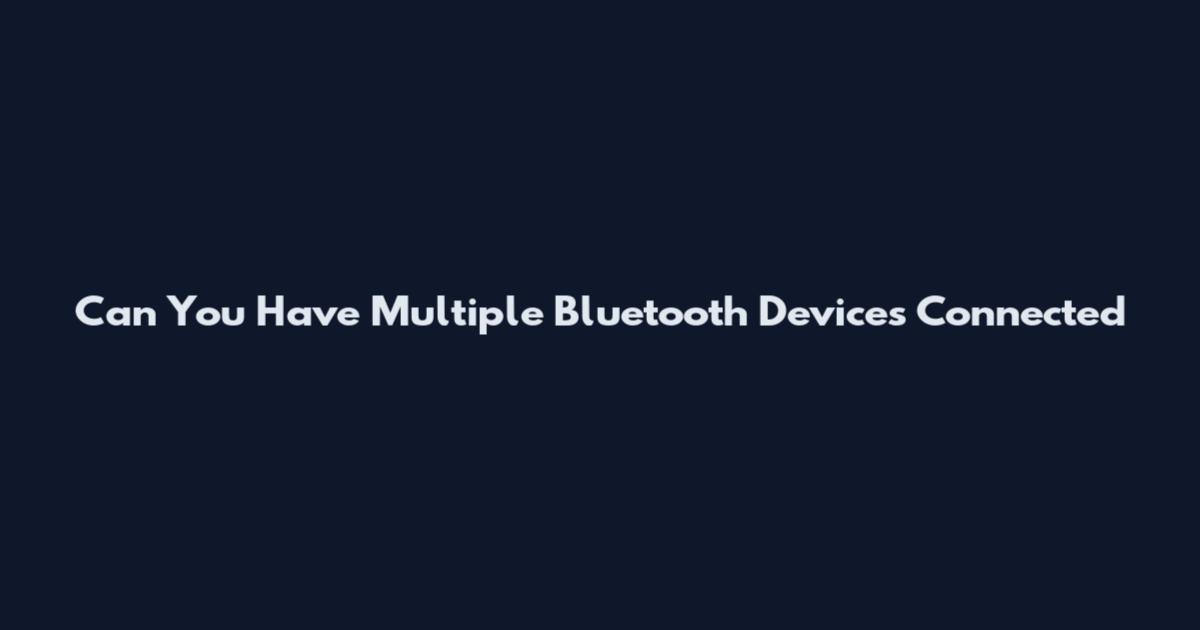 Can You Have Multiple Bluetooth Devices Connected