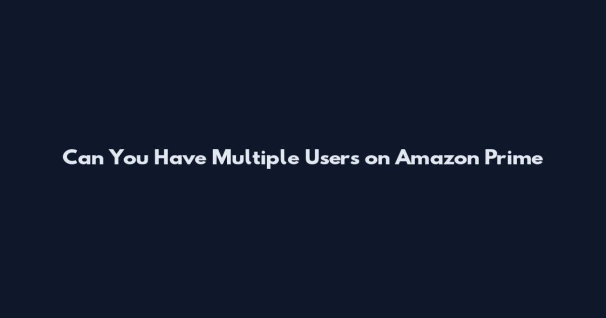 Can You Have Multiple Users on Amazon Prime