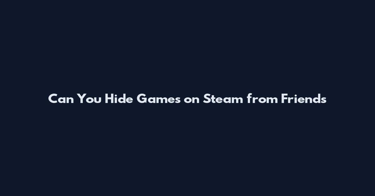 Can You Hide Games on Steam from Friends