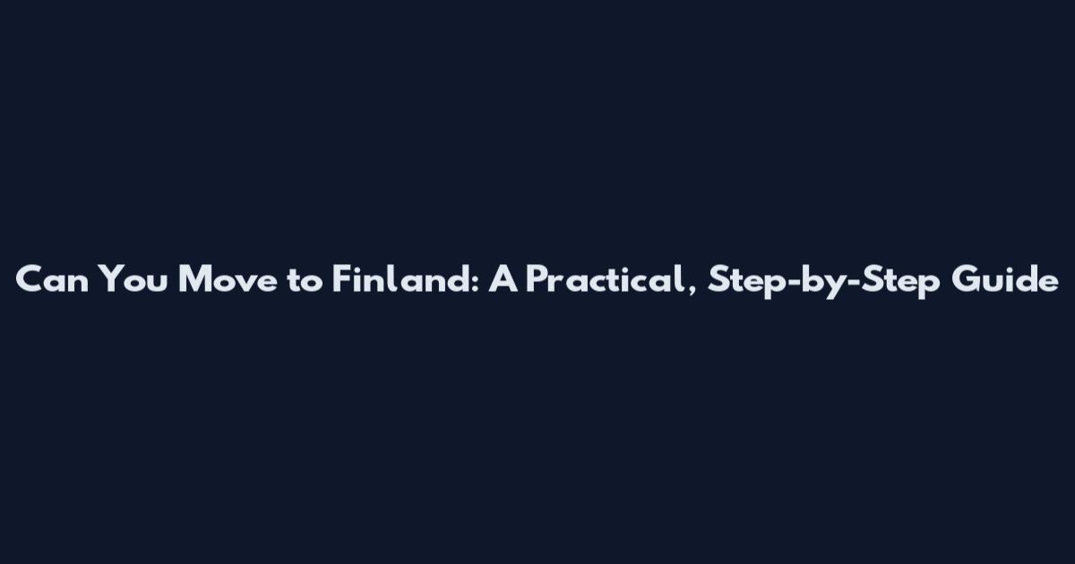 Can You Move to Finland: A Practical, Step-by-Step Guide