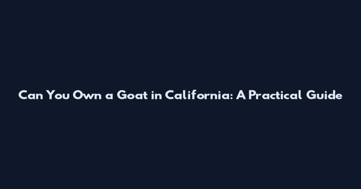 Can You Own a Goat in California: A Practical Guide