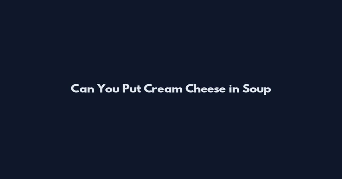 Can You Put Cream Cheese in Soup