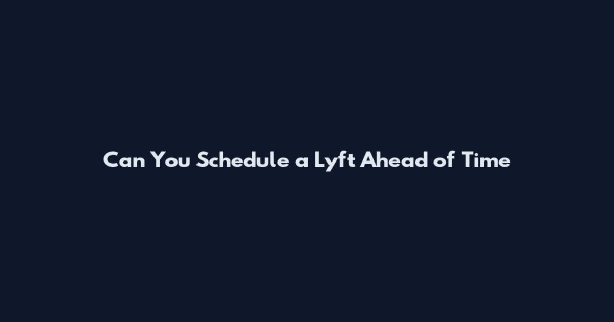 Can You Schedule a Lyft Ahead of Time