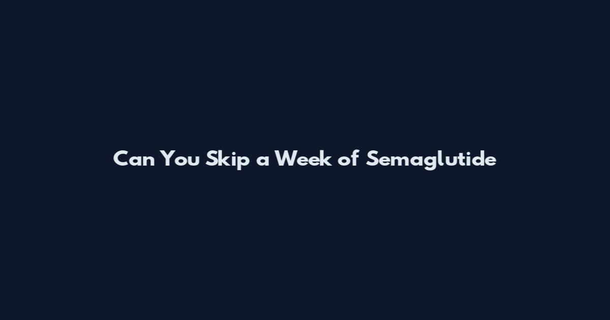 Can You Skip a Week of Semaglutide