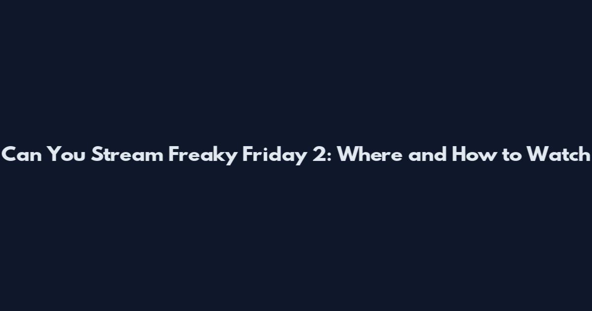 Can You Stream Freaky Friday 2: Where and How to Watch