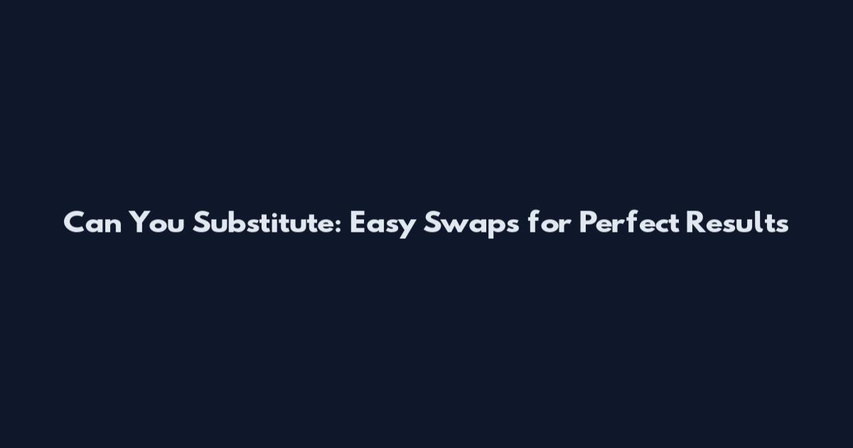 Can You Substitute: Easy Swaps for Perfect Results