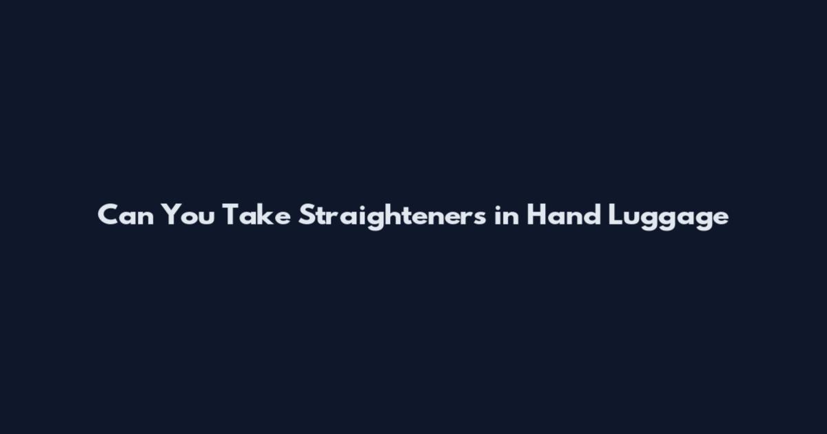 Can You Take Straighteners in Hand Luggage