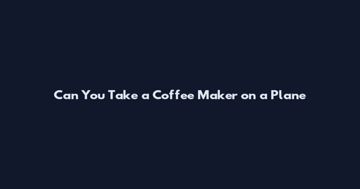 Can You Take a Coffee Maker on a Plane
