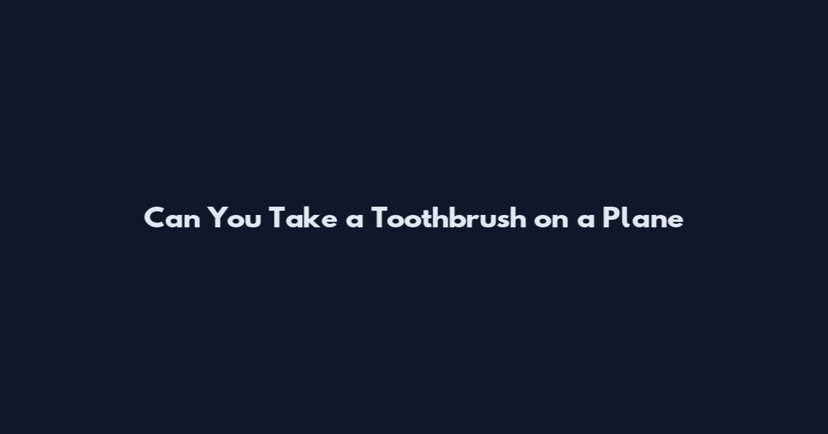 Can You Take a Toothbrush on a Plane