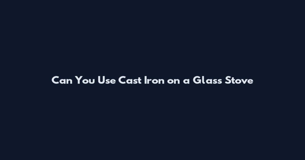 Can You Use Cast Iron on a Glass Stove