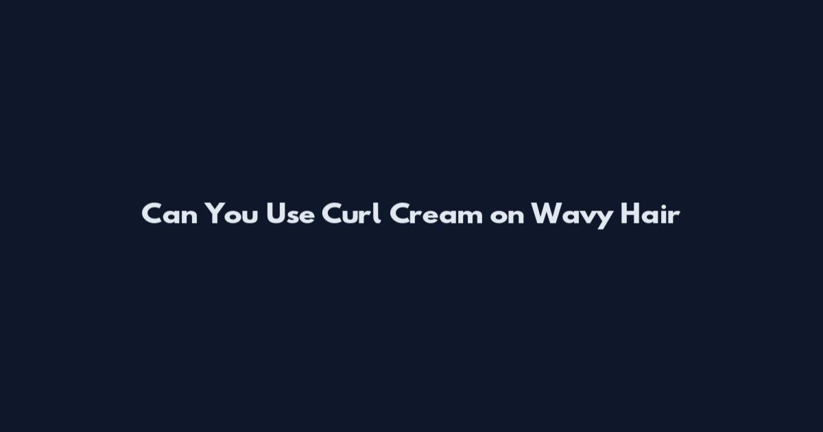 Can You Use Curl Cream on Wavy Hair